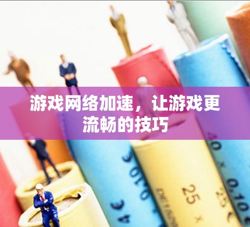 游戏网络加速，让游戏更流畅的技巧