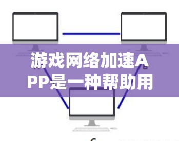 游戏网络加速APP是一种帮助用户加速游戏连接的软件，它们通常通过多种方式提升游戏运行速度。以下是关于这些APP的详细介绍