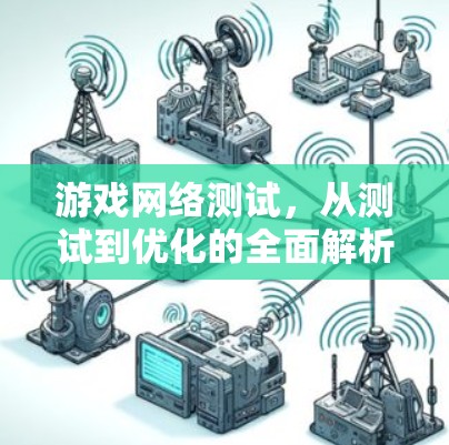 游戏网络测试，从测试到优化的全面解析