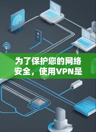 为了保护您的网络安全,使用VPN是一个不错的选择。以下是详细的步骤和考虑因素 为了保护您的网络安全,使用VPN是一个不错的选择。以下是详细的步骤和考虑因素