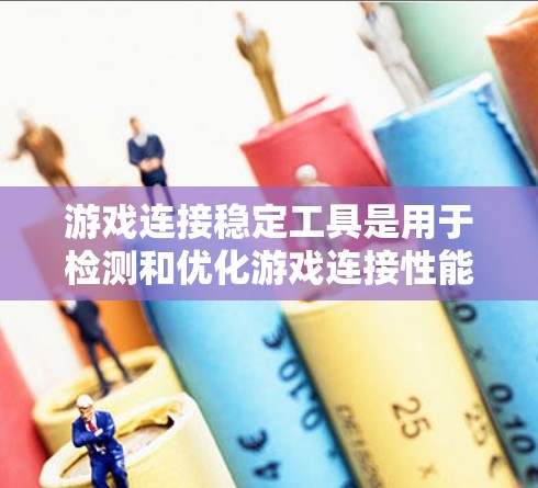 游戏连接稳定工具是用于检测和优化游戏连接性能的工具，帮助提升游戏的稳定性和用户体验。以下是对游戏连接稳定工具的详细介绍
