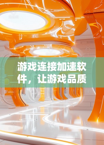 游戏连接加速软件,让游戏品质随心畅享 游戏连接加速软件,让游戏品质随心畅享