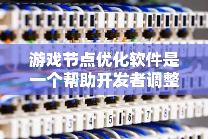 游戏节点优化软件是一个帮助开发者调整模型几何结构以提升游戏质量的工具。以下是详细的步骤和建议，帮助你更好地理解和使用这些软件