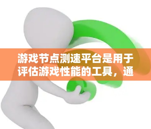 游戏节点测速平台是用于评估游戏性能的工具，通常用于优化游戏性能和测试设备的性能。以下是对游戏节点测速平台的详细介绍
