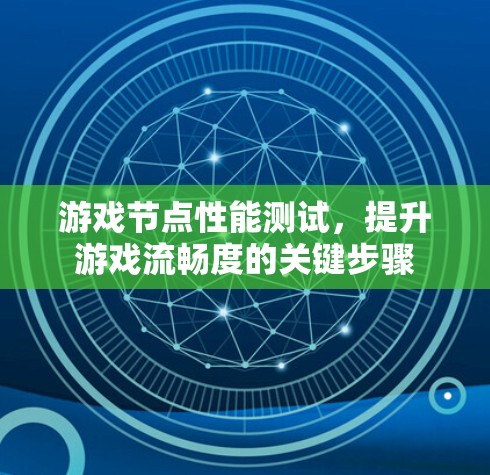 游戏节点性能测试，提升游戏流畅度的关键步骤