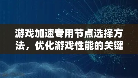 游戏加速专用节点选择方法,优化游戏性能的关键之路 游戏加速专用节点选择方法,优化游戏性能的关键之路