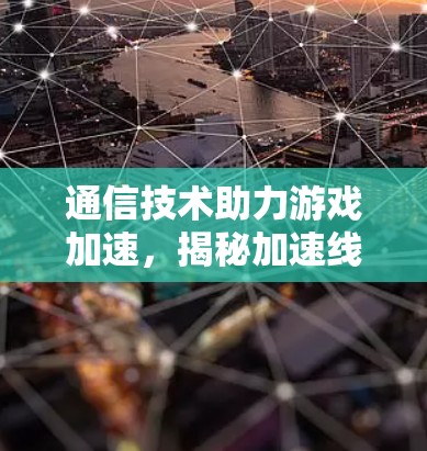 通信技术助力游戏加速,揭秘加速线路的秘密 通信技术助力游戏加速,揭秘加速线路的秘密