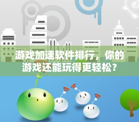 游戏加速软件排行，你的游戏还能玩得更轻松？