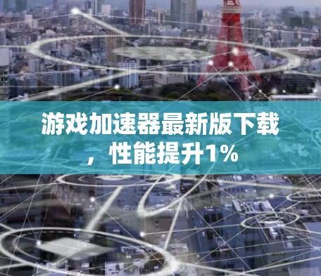 游戏加速器最新版下载,性能提升1% 游戏加速器最新版下载,性能提升1%