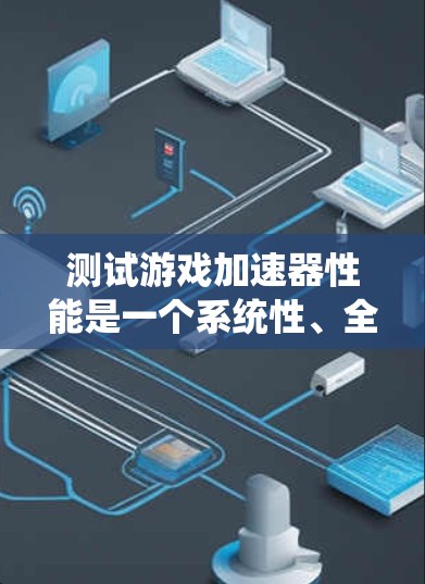 测试游戏加速器性能是一个系统性、全面性的任务,涉及多个因素。以下是一个详细的指南,帮助你系统地进行测试 测试游戏加速器性能是一个系统性、全面性的任务,涉及多个因素。以下是一个详细的指南,帮助你系统地进行测试