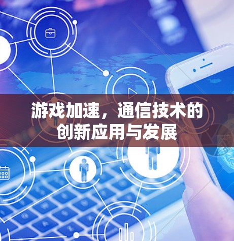 游戏加速，通信技术的创新应用与发展