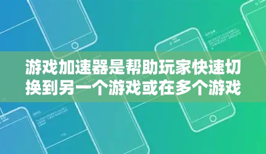 游戏加速器是帮助玩家快速切换到另一个游戏或在多个游戏中运行的工具。以下是关于游戏加速器的详细分析和建议 游戏加速器是帮助玩家快速切换到另一个游戏或在多个游戏中运行的工具。以下是关于游戏加速器的详细分析和建议