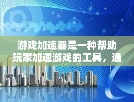 游戏加速器是一种帮助玩家加速游戏的工具,通常包括多种类型的加速器,如FreeToRun、Razer、RPeer、Sokoban等。以下是关于游戏加速器的评测和推荐 游戏加速器是一种帮助玩家加速游戏的工具,通常包括多种类型的加速器,如FreeToRun、Razer、RPeer、Sokoban等。以下是关于游戏加速器的评测和推荐