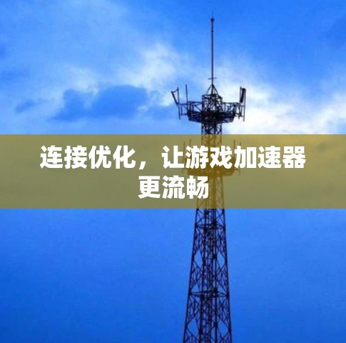 连接优化，让游戏加速器更流畅