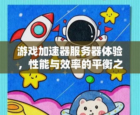 游戏加速器服务器体验，性能与效率的平衡之道