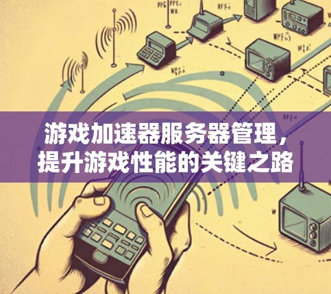 游戏加速器服务器管理,提升游戏性能的关键之路 游戏加速器服务器管理,提升游戏性能的关键之路