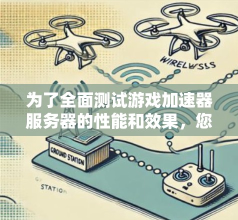 为了全面测试游戏加速器服务器的性能和效果,您可以按照以下步骤进行 为了全面测试游戏加速器服务器的性能和效果,您可以按照以下步骤进行