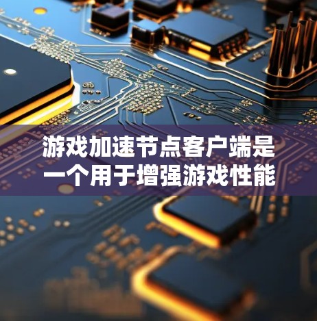 游戏加速节点客户端是一个用于增强游戏性能的工具，通过优化游戏运行和减少资源占用。以下是一步步的使用指南