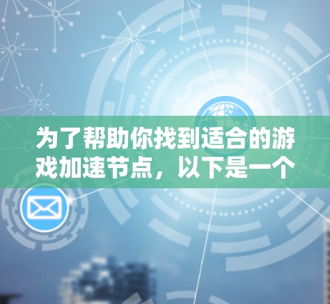 为了帮助你找到适合的游戏加速节点，以下是一个详细的指南，包括普通加速节点和专业加速节点的特点、使用方法以及推荐示例