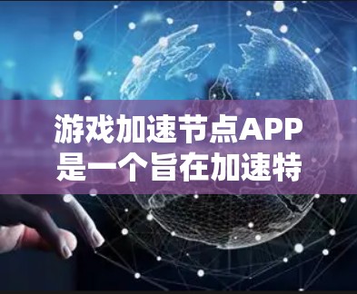 游戏加速节点APP是一个旨在加速特定游戏体验的应用程序，通常在PC、手机、平板等多平台中运行。以下是对其功能和特点的详细分析