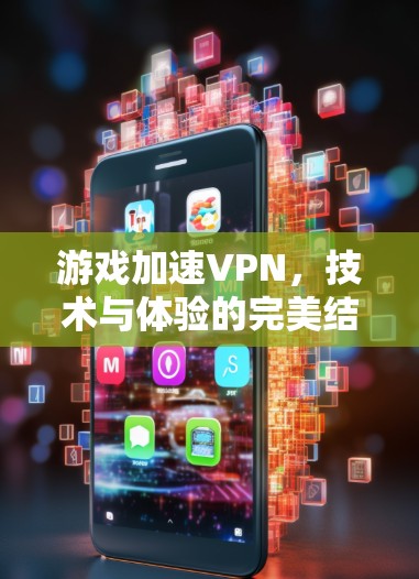 游戏加速VPN,技术与体验的完美结合 游戏加速VPN,技术与体验的完美结合