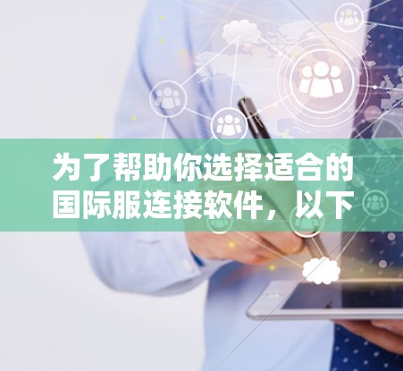为了帮助你选择适合的国际服连接软件,以下是一个详细且结构化的指南 为了帮助你选择适合的国际服连接软件,以下是一个详细且结构化的指南