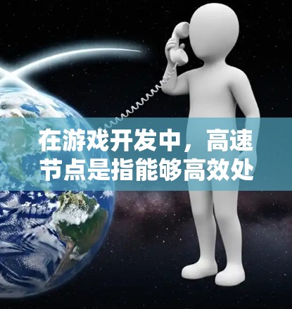 在游戏开发中，高速节点是指能够高效处理数据和计算的硬件设备，对游戏性能至关重要。以下是高速节点的详细解释和优化方法