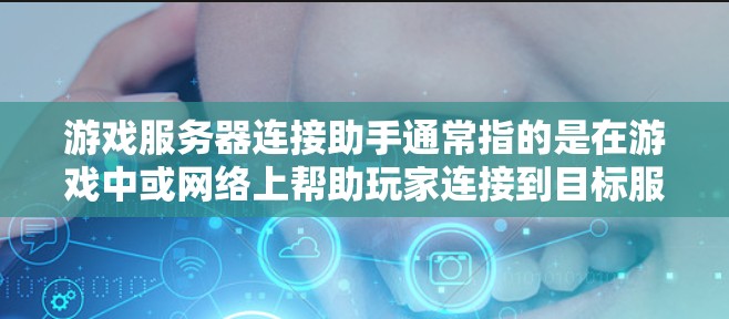 游戏服务器连接助手通常指的是在游戏中或网络上帮助玩家连接到目标服务器的工具或服务。以下是一些常见的游戏服务器连接助手及其作用 游戏服务器连接助手通常指的是在游戏中或网络上帮助玩家连接到目标服务器的工具或服务。以下是一些常见的游戏服务器连接助手及其作用