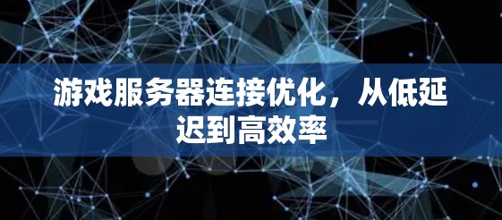 游戏服务器连接优化,从低延迟到高效率 游戏服务器连接优化,从低延迟到高效率