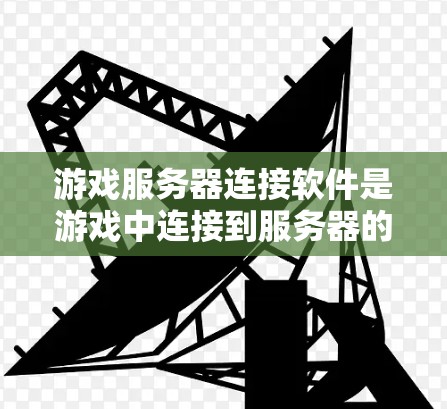 游戏服务器连接软件是游戏中连接到服务器的工具，具体包括以下几种类型