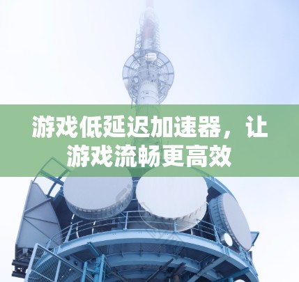 游戏低延迟加速器，让游戏流畅更高效