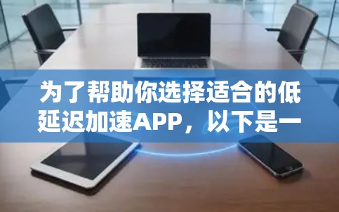 为了帮助你选择适合的低延迟加速APP,以下是一个分步的建议 为了帮助你选择适合的低延迟加速APP,以下是一个分步的建议