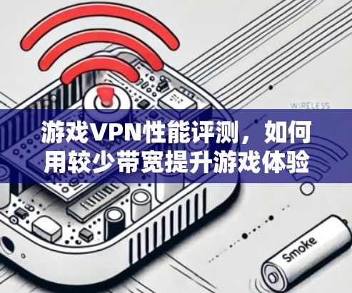 游戏VPN性能评测,如何用较少带宽提升游戏体验 游戏VPN性能评测,如何用较少带宽提升游戏体验