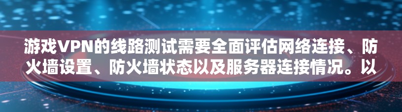 游戏VPN的线路测试需要全面评估网络连接、防火墙设置、防火墙状态以及服务器连接情况。以下是针对上述问题的详细分析和解决方案 游戏VPN的线路测试需要全面评估网络连接、防火墙设置、防火墙状态以及服务器连接情况。以下是针对上述问题的详细分析和解决方案