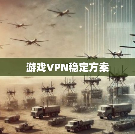 游戏VPN稳定方案 游戏VPN稳定方案