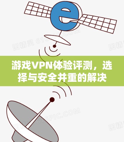 游戏VPN体验评测，选择与安全并重的解决方案