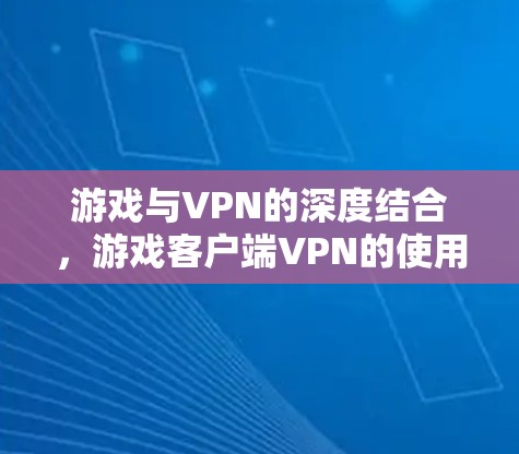 游戏与VPN的深度结合，游戏客户端VPN的使用与挑战