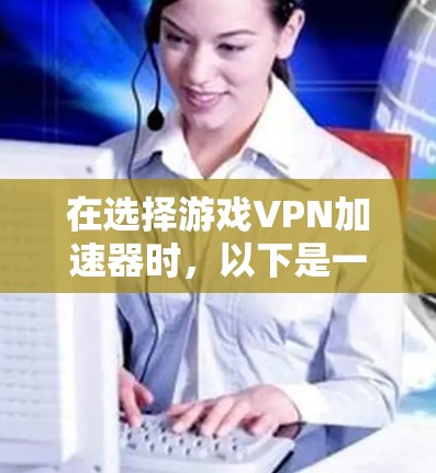 在选择游戏VPN加速器时，以下是一个详细且结构化的推荐