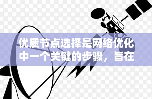 优质节点选择是网络优化中一个关键的步骤，旨在在保证网络性能的同时，提高资源利用率和可靠性。以下是一个系统性的总结，帮助您更好地理解如何选择优质节点