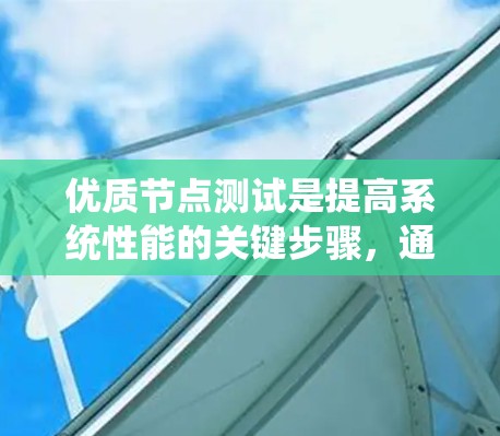 优质节点测试是提高系统性能的关键步骤,通过科学的方法和严谨的测试,可以确保系统的稳定性和高效运行。以下是对优质节点测试的详细分析 优质节点测试是提高系统性能的关键步骤,通过科学的方法和严谨的测试,可以确保系统的稳定性和高效运行。以下是对优质节点测试的详细分析