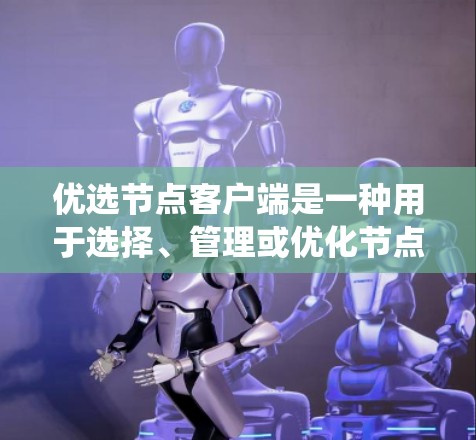 优选节点客户端是一种用于选择、管理或优化节点的客户端,广泛应用于分布式系统、网络或计算环境中。以下是关于该主题的详细解释 优选节点客户端是一种用于选择、管理或优化节点的客户端,广泛应用于分布式系统、网络或计算环境中。以下是关于该主题的详细解释
