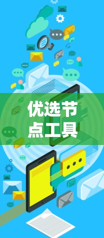 优选节点工具通常指用于选择最合适的节点或优化节点的工具,具体含义取决于上下文。以下是一些可能的解释 优选节点工具通常指用于选择最合适的节点或优化节点的工具,具体含义取决于上下文。以下是一些可能的解释
