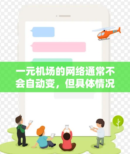一元机场的网络通常不会自动变，但具体情况取决于以下几个因素