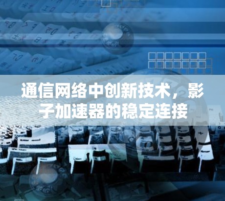 通信网络中创新技术,影子加速器的稳定连接 通信网络中创新技术,影子加速器的稳定连接
