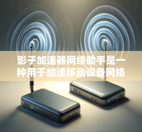影子加速器网络助手是一种用于加速移动设备网络的工具，旨在提升连接效率和简化网络管理。以下是其详细介绍