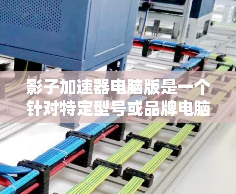 影子加速器电脑版是一个针对特定型号或品牌电脑的加速工具，旨在通过加速应用和优化系统设置提升电脑性能。以下是对该产品的一些详细信息