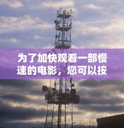 为了加快观看一部慢速的电影，您可以按照以下步骤操作