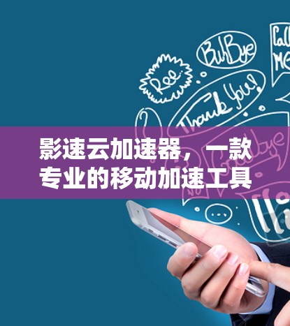 影速云加速器,一款专业的移动加速工具,让您的视频体验更省时更省力! 影速云加速器,一款专业的移动加速工具,让您的视频体验更省时更省力!