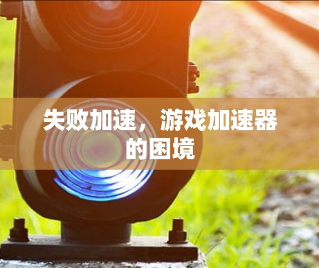 失败加速，游戏加速器的困境