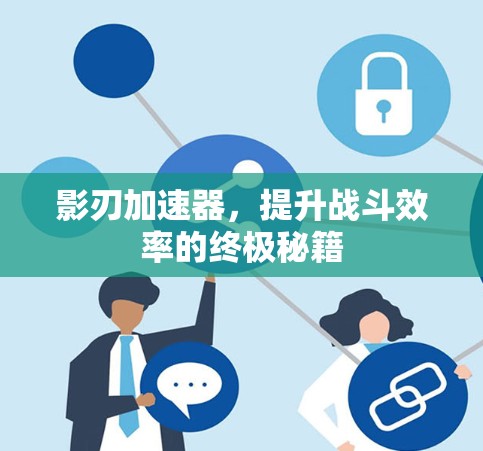 影刃加速器,提升战斗效率的终极秘籍 影刃加速器,提升战斗效率的终极秘籍